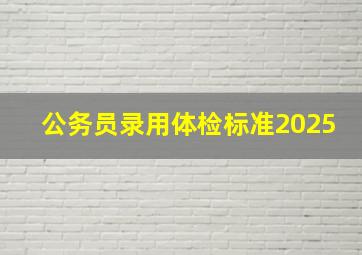 公务员录用体检标准2025