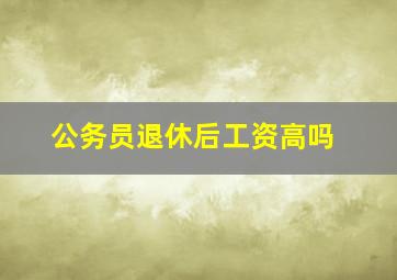 公务员退休后工资高吗