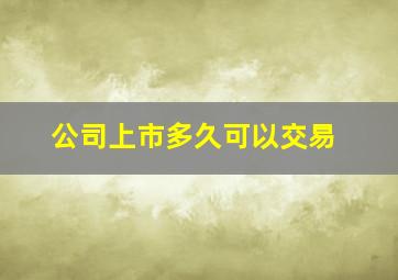 公司上市多久可以交易