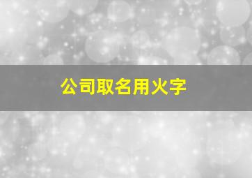 公司取名用火字