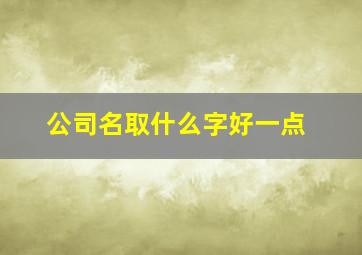 公司名取什么字好一点