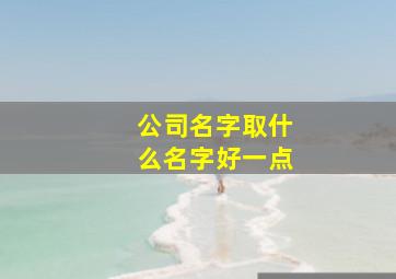 公司名字取什么名字好一点