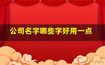 公司名字哪些字好用一点