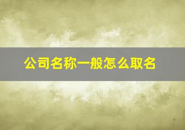 公司名称一般怎么取名