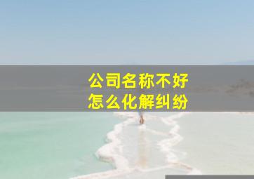 公司名称不好怎么化解纠纷