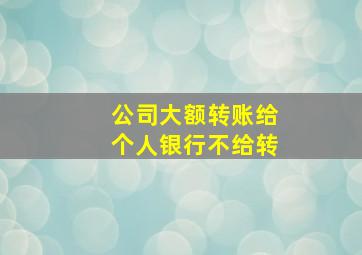 公司大额转账给个人银行不给转