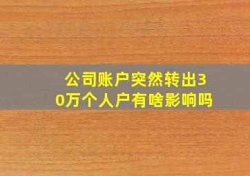 公司账户突然转出30万个人户有啥影响吗