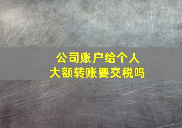 公司账户给个人大额转账要交税吗