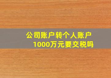 公司账户转个人账户1000万元要交税吗