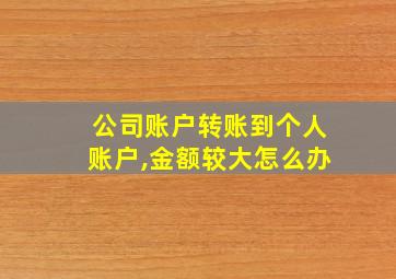 公司账户转账到个人账户,金额较大怎么办