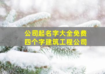 公司起名字大全免费四个字建筑工程公司