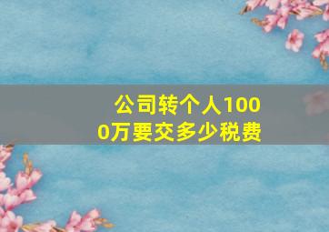 公司转个人1000万要交多少税费