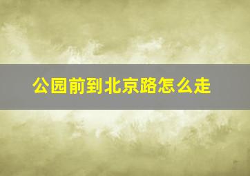 公园前到北京路怎么走