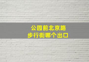 公园前北京路步行街哪个出口