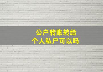 公户转账转给个人私户可以吗