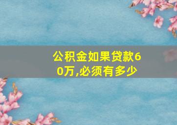 公积金如果贷款60万,必须有多少