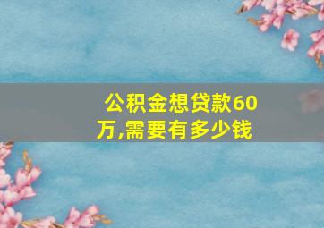 公积金想贷款60万,需要有多少钱