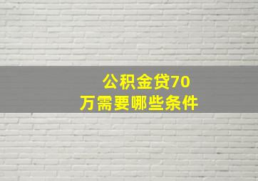 公积金贷70万需要哪些条件