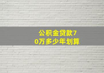 公积金贷款70万多少年划算