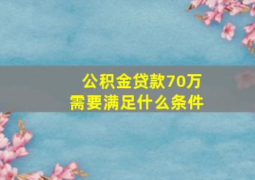 公积金贷款70万需要满足什么条件