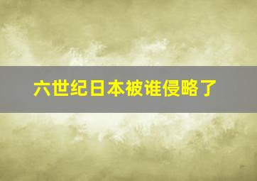 六世纪日本被谁侵略了