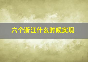 六个浙江什么时候实现