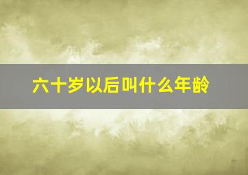 六十岁以后叫什么年龄