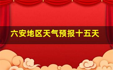 六安地区天气预报十五天