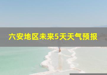 六安地区未来5天天气预报