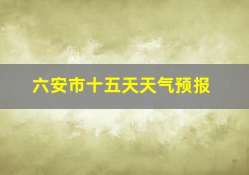 六安市十五天天气预报