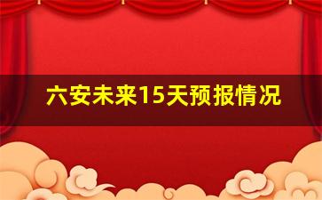 六安未来15天预报情况