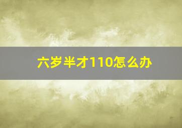 六岁半才110怎么办