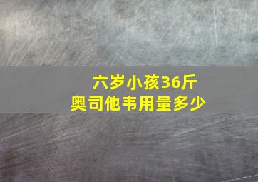 六岁小孩36斤奥司他韦用量多少