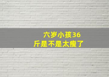 六岁小孩36斤是不是太瘦了