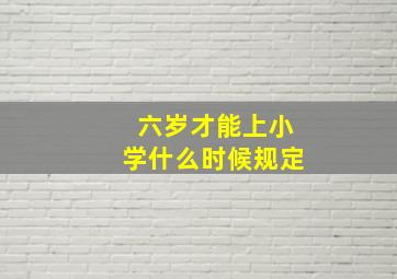 六岁才能上小学什么时候规定