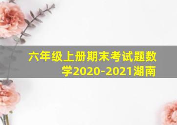 六年级上册期末考试题数学2020-2021湖南