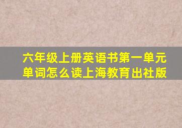 六年级上册英语书第一单元单词怎么读上海教育出社版