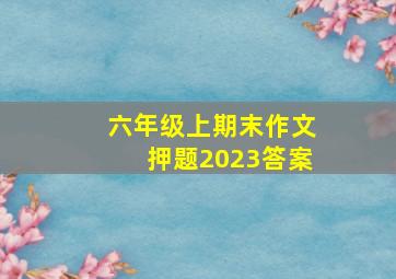 六年级上期末作文押题2023答案