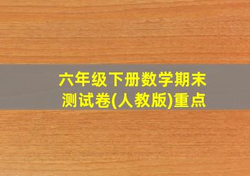 六年级下册数学期末测试卷(人教版)重点