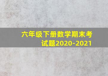 六年级下册数学期末考试题2020-2021