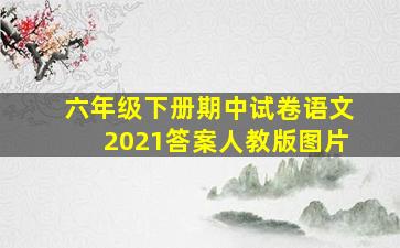 六年级下册期中试卷语文2021答案人教版图片