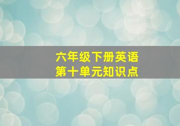 六年级下册英语第十单元知识点