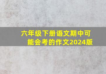 六年级下册语文期中可能会考的作文2024版