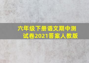 六年级下册语文期中测试卷2021答案人教版