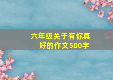 六年级关于有你真好的作文500字