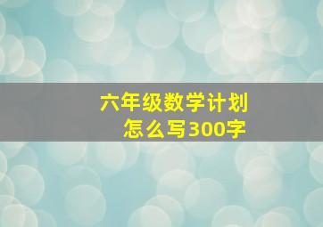 六年级数学计划怎么写300字