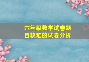 六年级数学试卷题目较难的试卷分析