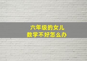 六年级的女儿数学不好怎么办