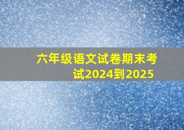 六年级语文试卷期末考试2024到2025