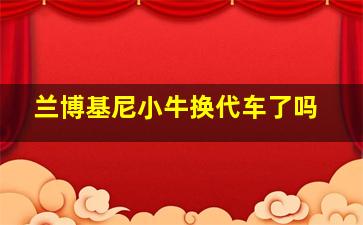 兰博基尼小牛换代车了吗